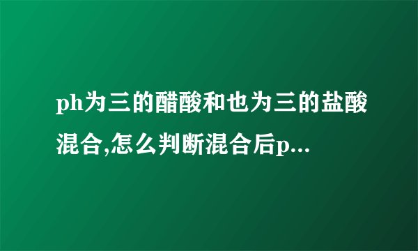 ph为三的醋酸和也为三的盐酸混合,怎么判断混合后ph与三哪