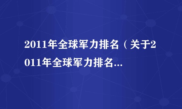 2011年全球军力排名(关于2011年全球军力排名的基本详情介绍)