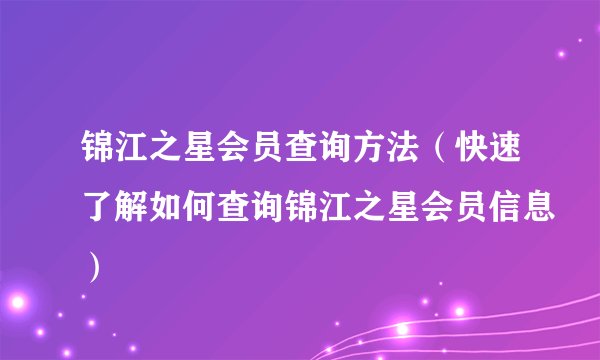 锦江之星会员查询方法（快速了解如何查询锦江之星会员信息）