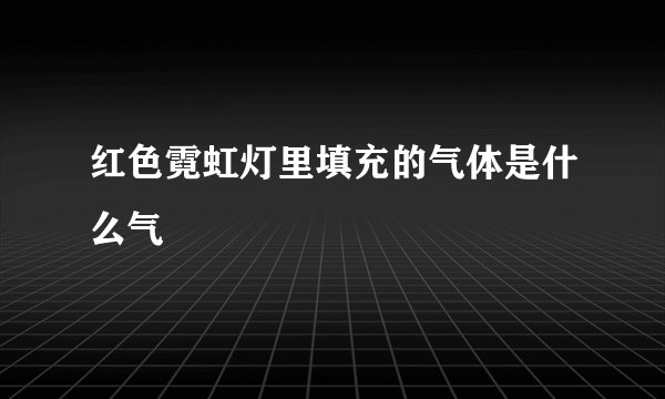 红色霓虹灯里填充的气体是什么气