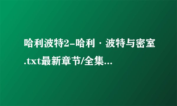 哈利波特2-哈利·波特与密室.txt最新章节/全集txt免费下载