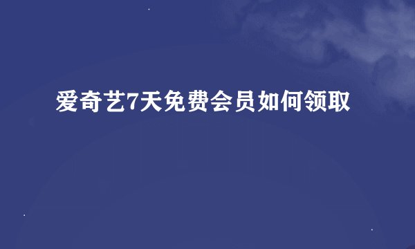 爱奇艺7天免费会员如何领取