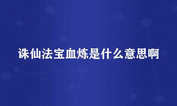 诛仙法宝血炼是什么意思啊