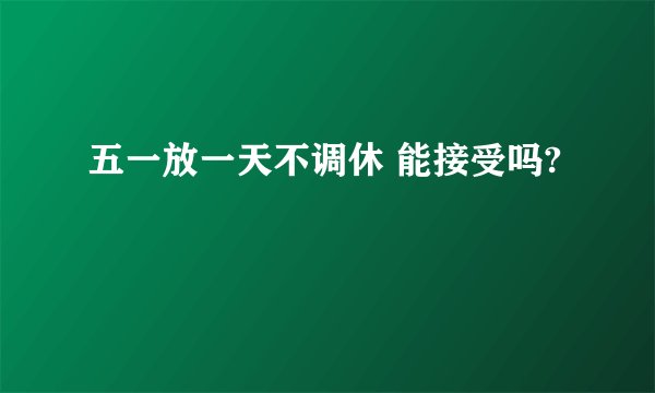 五一放一天不调休 能接受吗?