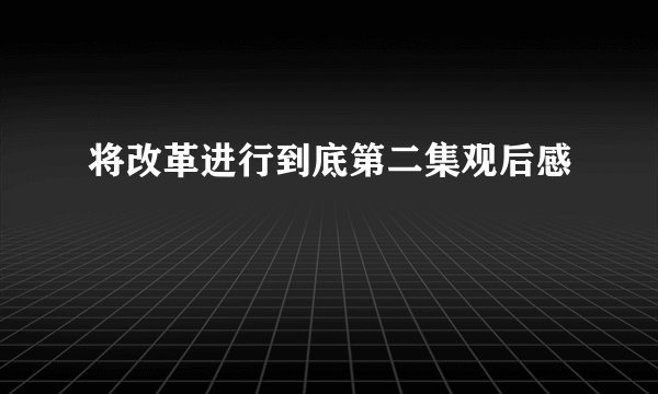 将改革进行到底第二集观后感