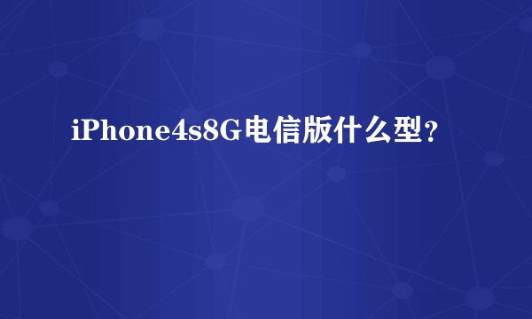 iPhone4s8G电信版什么型？