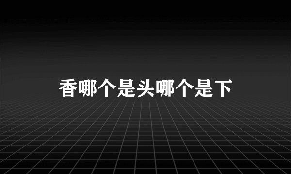 香哪个是头哪个是下