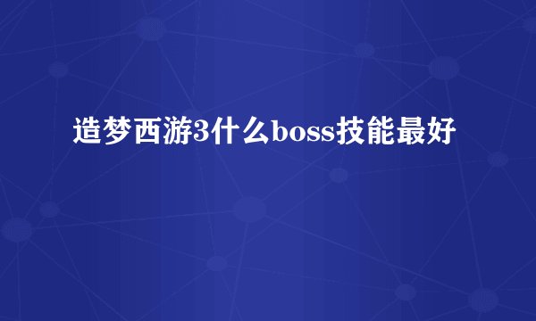 造梦西游3什么boss技能最好