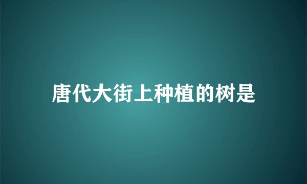 唐代大街上种植的树是