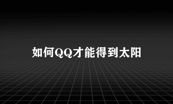 如何QQ才能得到太阳