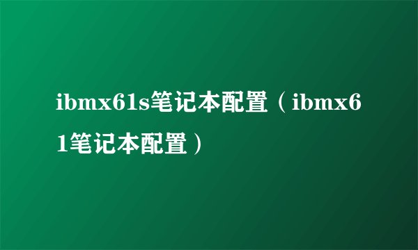 ibmx61s笔记本配置（ibmx61笔记本配置）