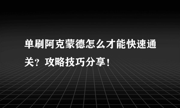 单刷阿克蒙德怎么才能快速通关？攻略技巧分享！