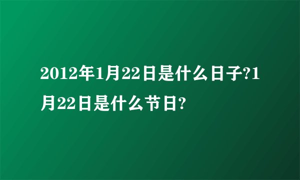 2012年1月22日是什么日子?1月22日是什么节日?