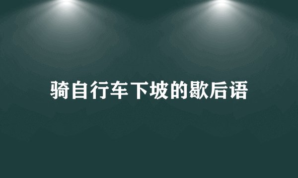 骑自行车下坡的歇后语