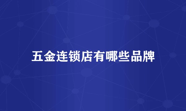 五金连锁店有哪些品牌