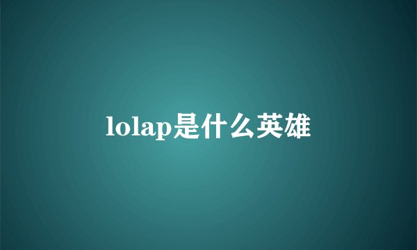 lolap是什么英雄