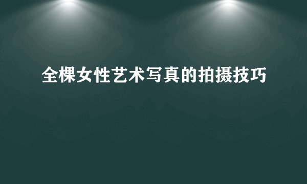全棵女性艺术写真的拍摄技巧
