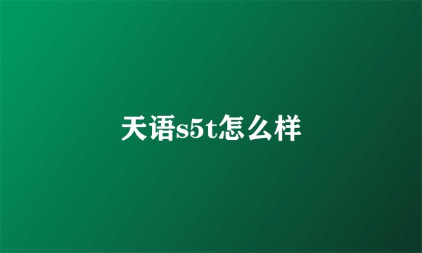 天语s5t怎么样