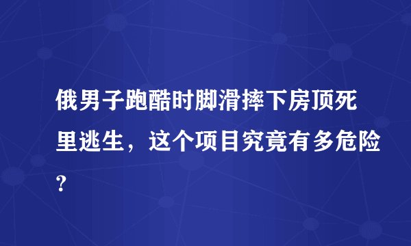 俄男子跑酷时脚滑摔下房顶死里逃生，这个项目究竟有多危险？