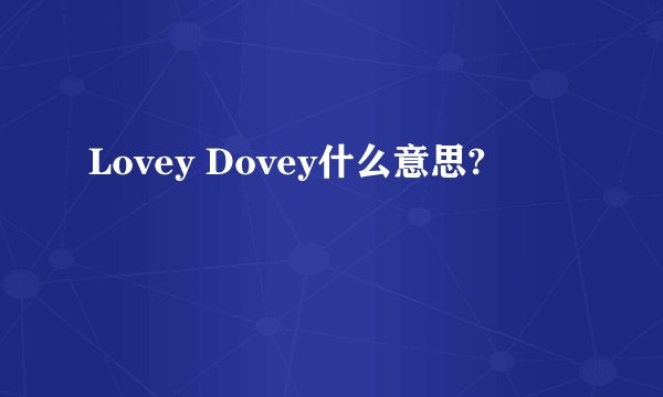 Lovey Dovey什么意思?