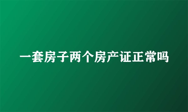 一套房子两个房产证正常吗