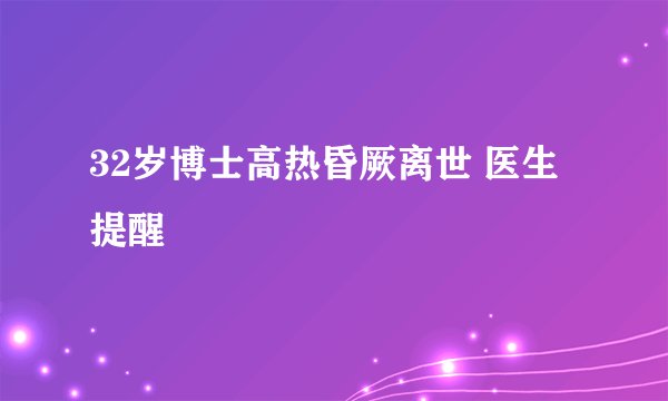 32岁博士高热昏厥离世 医生提醒