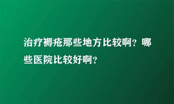 治疗褥疮那些地方比较啊?哪些医院比较好啊?