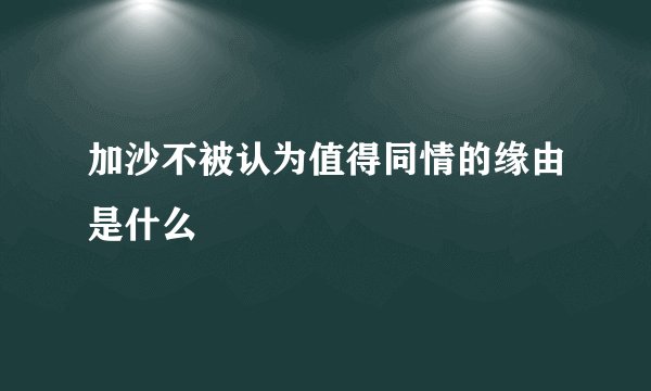 加沙不被认为值得同情的缘由是什么