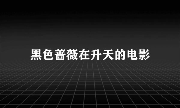 黑色蔷薇在升天的电影