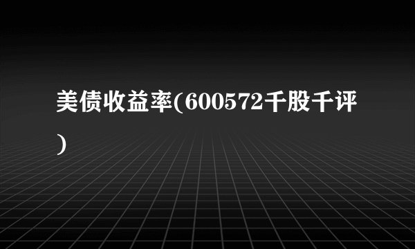 美债收益率(600572千股千评)