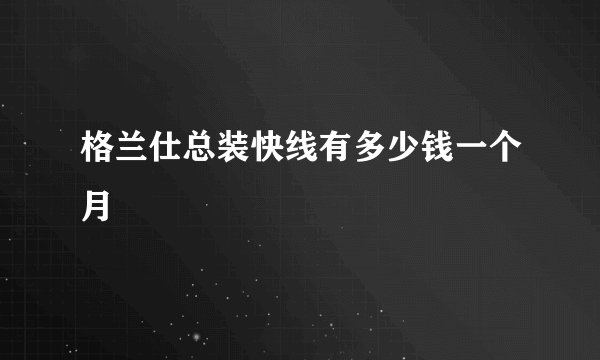 格兰仕总装快线有多少钱一个月