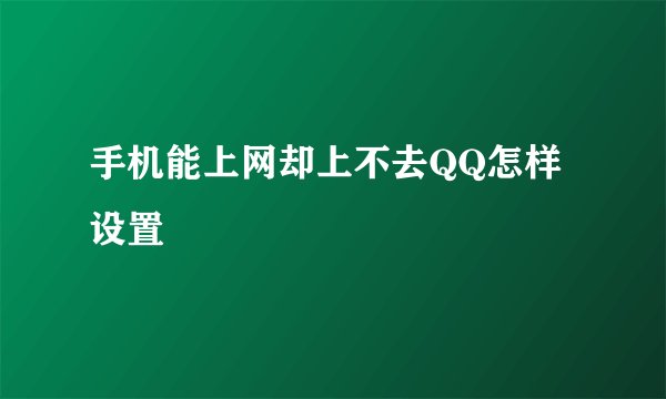 手机能上网却上不去QQ怎样设置