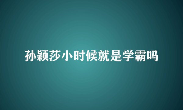 孙颖莎小时候就是学霸吗