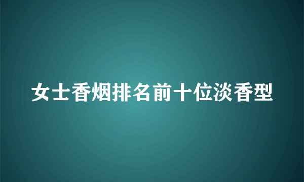 女士香烟排名前十位淡香型