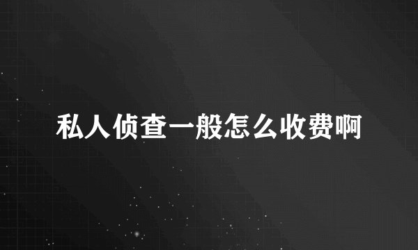 私人侦查一般怎么收费啊