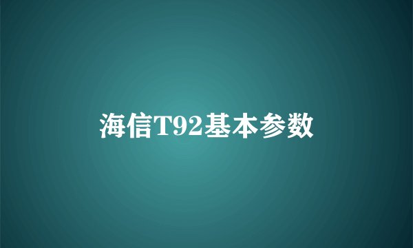 海信T92基本参数