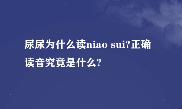 尿尿为什么读niao sui?正确读音究竟是什么?