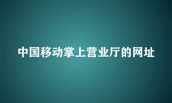 中国移动掌上营业厅的网址