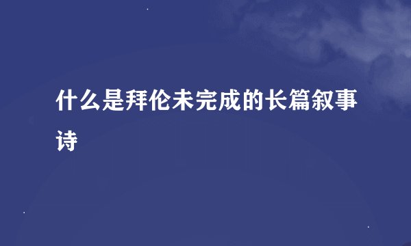 什么是拜伦未完成的长篇叙事诗