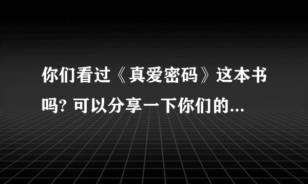你们看过《真爱密码》这本书吗? 可以分享一下你们的读后感吗?