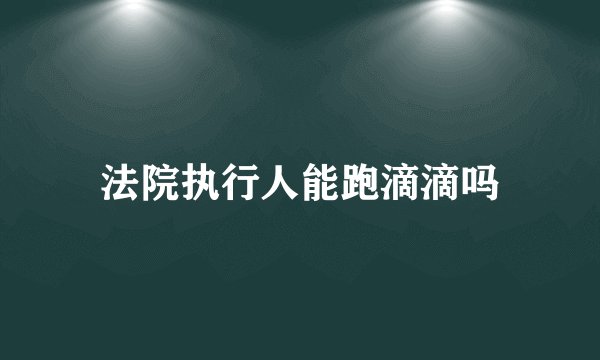 法院执行人能跑滴滴吗
