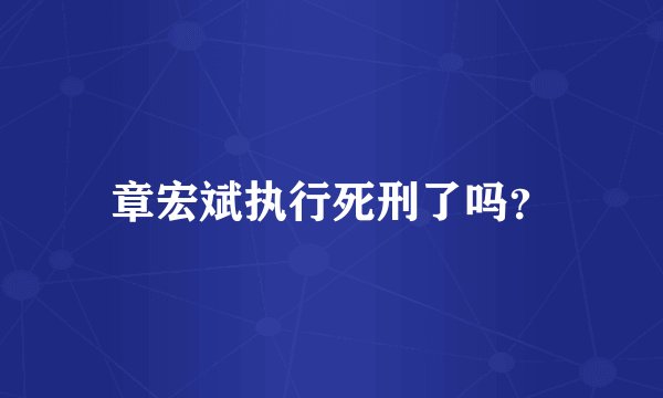 章宏斌执行死刑了吗？