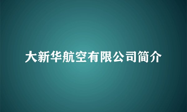 大新华航空有限公司简介