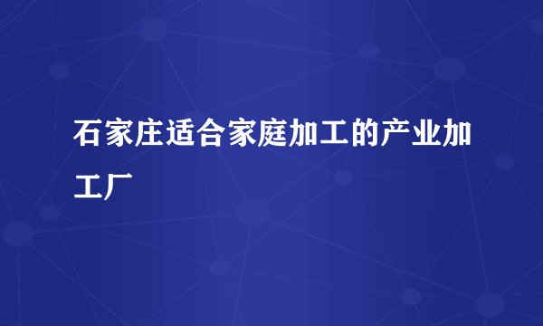 石家庄适合家庭加工的产业加工厂