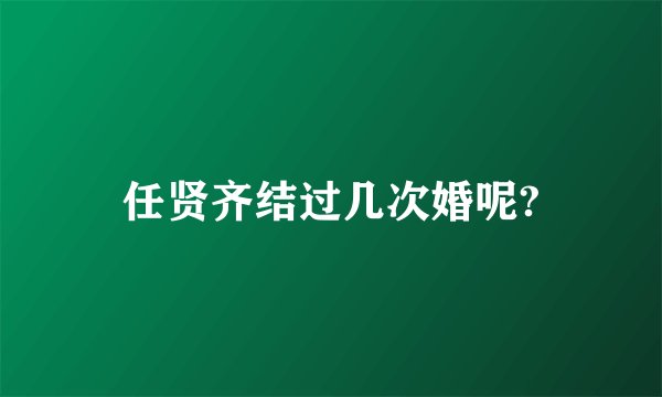 任贤齐结过几次婚呢?