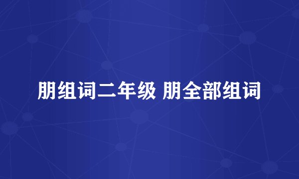 朋组词二年级 朋全部组词