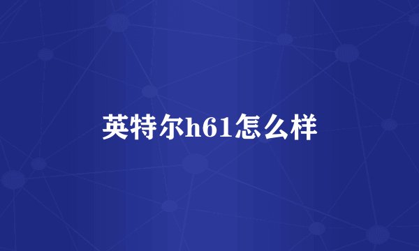 英特尔h61怎么样