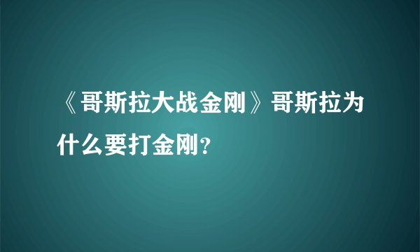 《哥斯拉大战金刚》哥斯拉为什么要打金刚？