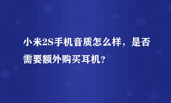 小米2S手机音质怎么样，是否需要额外购买耳机？