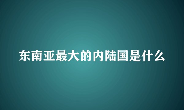 东南亚最大的内陆国是什么